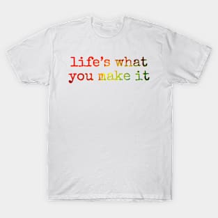 Life’s what you make it T-Shirt